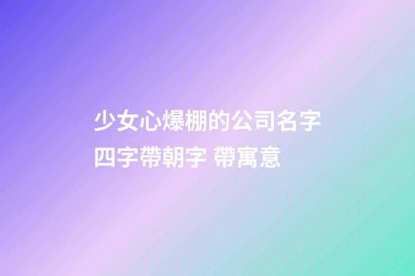少女心爆棚的公司名字四字帶朝字 帶寓意-第1張-公司起名-玄機派